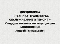 ДИСЦИПЛИНА
ТЕХНИКА ТРАНСПОРТА,
ОБСЛУЖИВАНИЕ И РЕМОНТ 
Кандидат технических