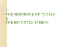 THE SEQUENCE OF TENSES & THE REPORTED SPEECH