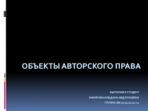 Объекты авторского права Выполнил студент Закирова Ильдана Абдуллаевна группа