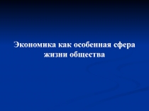 Экономика как особенная сфера жизни общества