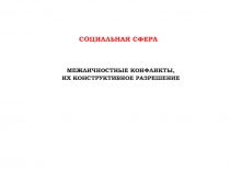 Социальная сфера
Межличностные конфликты,
их конструктивное разрешение