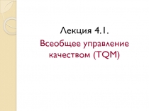 Лекция 4.1.
Всеобщее управление качеством ( TQM )