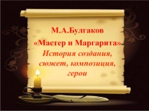 М.А.Булгаков
Мастер и Маргарита
История создания,
сюжет, композиция,
герои