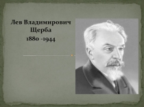 Лев Владимирович Щерба
1880 -1944