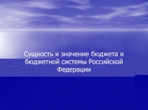 Сущность и значение бюджета и бюджетной системы Российской Федерации