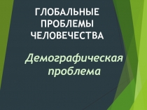 Демографическая проблема
Г ЛО БАЛЬНЫЕ ПРОБЛЕМЫ ЧЕЛОВЕЧЕСТВА