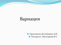 Вариация
Орындаған:Досмұқамет Д.Б
Тексерген: Абсатарова К.С