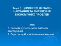 Тема 5 ДИСКУСІЯ ЯК ЗАСІБ НАВЧАННЯ ТА ВИРІШЕННЯ ЕКОНОМІЧНИХ ПРОБЛЕМ