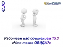 ОГЭ
Работаем над сочинением 15.3
Что такое ОБИДА?