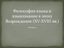 Философия языка и языкознание в эпоху Возрождения ( XV-XVIII вв.)