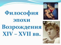 Философия эпохи
Возрождения
XIV – XVII вв