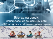 Всегда на связи: использование социальной сети  ВКонтакте  в образовательных