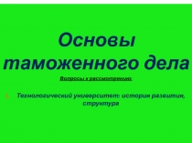 Основы таможенного дела
Вопросы к рассмотрению:
Технологический университет: