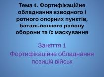 Тема 4. Фортифікаційне обладнання взводного і ротного опорних пунктів, баталь й