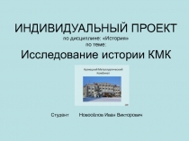 ИНДИВИДУАЛЬНЫЙ ПРОЕКТ по дисциплине: История по теме: Исследование истории КМК