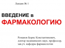 ВВЕДЕНИЕ в ФАРМАКОЛОГИЮ
Лекция № 1
Романов Борис Константинович, доктор