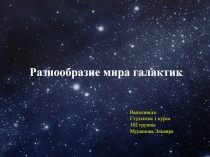 Разнообразие мира галактик.
Выполнила:
Студентка 1 курса
102 группы
Мурашова