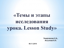 Темы и этапы исследования урока.  Lesson Study 
Умирзакова К.А., Асылова