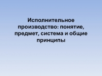 Исполнительное производство: понятие, предмет, система и общие принципы