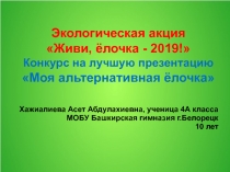 Экологическая акция
Живи, ёлочка - 2019!
Конкурс на лучшую презентацию
Моя