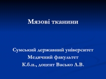 Мязов і тканини
Сумський державний університет
Медичний факультет
К.б.н.,