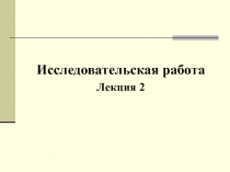 Исследовательская работа
Лекция 2