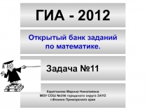 ГИА - 2012
Открытый банк заданий
по математике.
Задача №11
Каратанова Марина