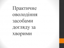 Практичне оволодіння засобами догляду за хворими