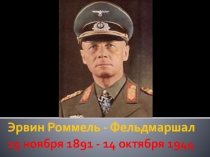 Эрвин Роммель - Фельдмаршал 15 ноября 1891 - 14 октября 1944