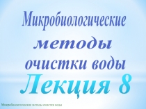 Микробиологические методы очистки воды
Лекция 8
Микробиологические
очистки