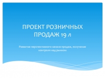 ПРОЕКТ РОЗНИЧНЫХ ПРОДАЖ 19 л