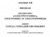 ЛЕКЦИЯ №1
ВВОДНАЯ
ДИСЦИПЛИНА
ЭЛЕКТРОТЕХНИКА,
ЭЛЕКТРОНИКА И