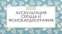 аУСКУЛЬТАЦИЯ СЕРДЦА И ФОНОКАРДИОГРАФИЯ