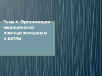 Тема 6. Организация медицинской помощи женщинам и детям