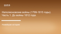 Наполеоновские войны ( 1799-1815 годы).
Часть 1. До войны 1812 года.
Новейшая