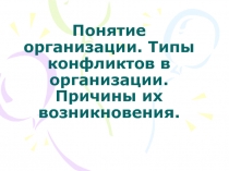 Понятие организации. Типы конфликтов в организации. Причины их возникновения