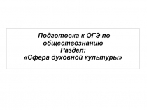 Подготовка к ОГЭ по обществознанию Раздел: Сфера духовной культуры