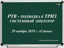 РТВ - ПОДВОДКА К ТРИЗ СИСТЕМНЫЙ ОПЕРАТОР 29 ноября 2019 г. Смена