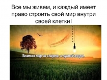 Все мы живем, и каждый имеет право строить свой мир внутри своей клетки!