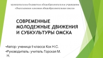 СОВРЕМЕННЫЕ МОЛОДЕЖНЫЕ ДВИЖЕНИЯ И СУБКУЛЬТУРЫ ОМСКА
Автор: ученица 9 класса Кох