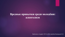 Вредные привычки среди молодёжи: алкоголизм
Выполнил студент 1011п-АФо группы