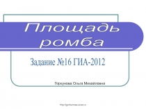 http://gorkunova.ucoz.ru
Задание №16 ГИА-2012
Площадь
ромба
Горкунова Ольга