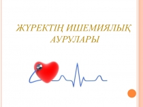 Жүрект ің ишемиялық
аурулары