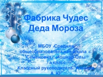 Фабрика Чудес
Деда Мороза
МБОУ Средняя общеобразовательная школа с. Семеновка