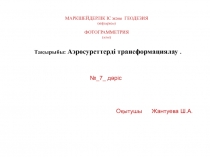 МАРКШЕЙДЕРЛІК ІС және ГЕОДЕЗИЯ
(кафедрасы) ФОТОГРАММЕТРИЯ (пәні)
№_ 7 _