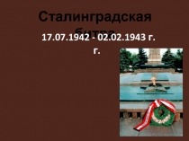 Сталинградская битва
17.07.1942 - 02.02.1943 г.г