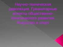 Научно-техническая революция. Гуманитарные аспекты общественно-политического