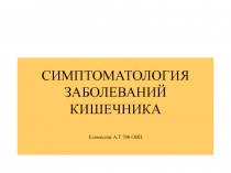 СИМПТОМАТОЛОГИЯ ЗАБОЛЕВАНИЙ КИШЕЧНИКА Елемесова А.Т 706 ОВП