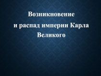 Возникновение
и распад империи Карла Великого