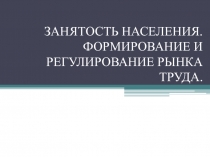 ЗАНЯТОСТЬ НАСЕЛЕНИЯ. ФОРМИРОВАНИЕ И РЕГУЛИРОВАНИЕ РЫНКА ТРУДА